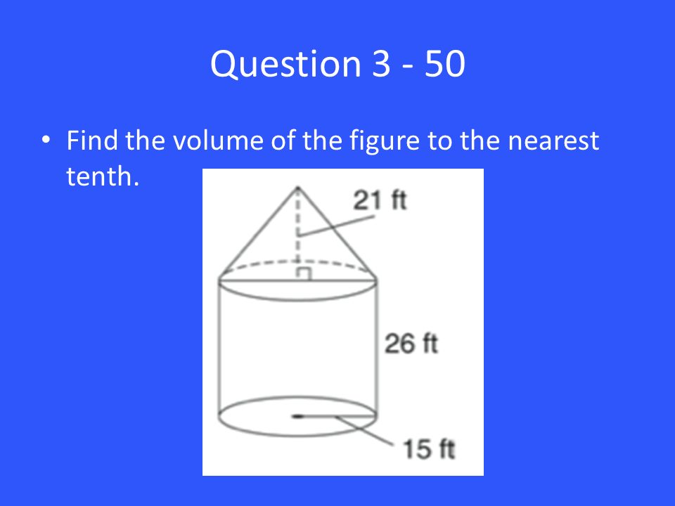 Question Find the volume of the figure to the nearest tenth.
