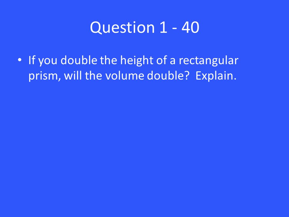 Question If you double the height of a rectangular prism, will the volume double Explain.