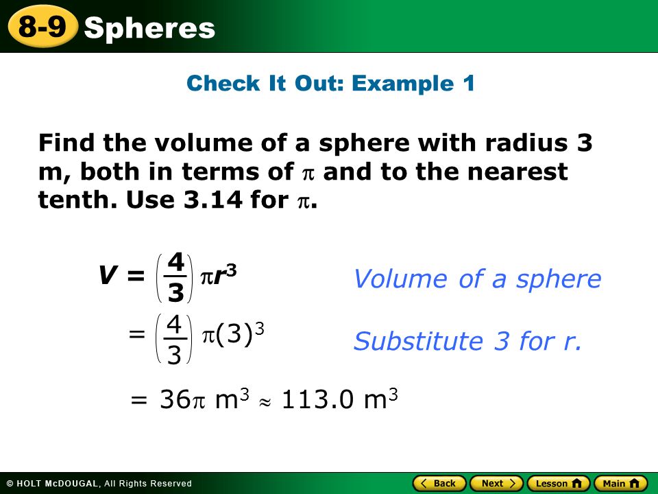 Spheres 8-9 Check It Out: Example 1 Find the volume of a sphere with radius 3 m, both in terms of  and to the nearest tenth.