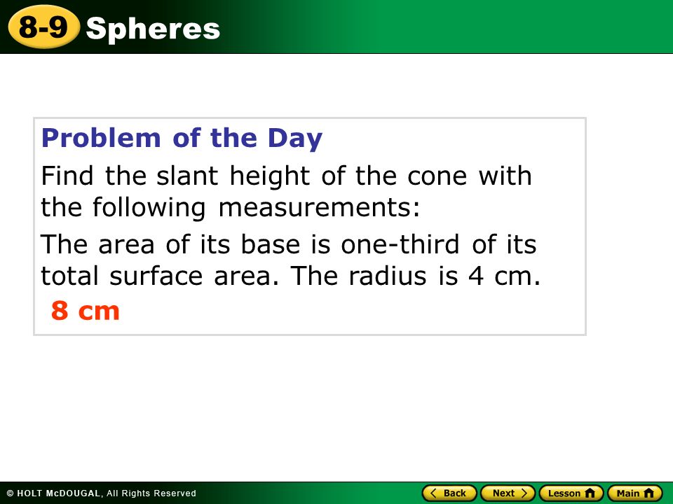 Spheres 8-9 Problem of the Day Find the slant height of the cone with the following measurements: The area of its base is one-third of its total surface area.