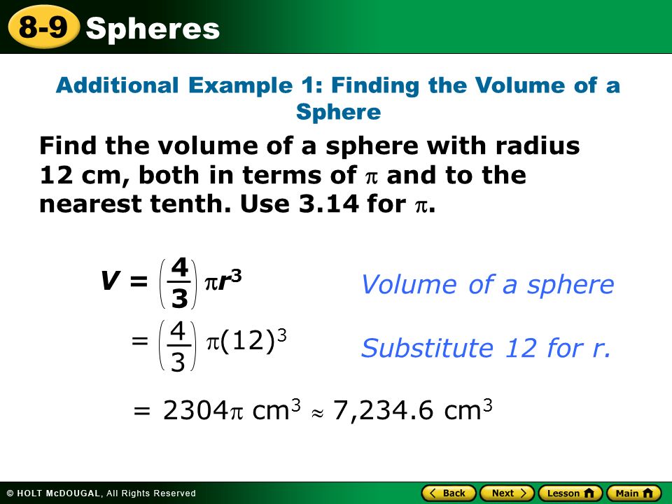 Spheres 8-9 Additional Example 1: Finding the Volume of a Sphere Find the volume of a sphere with radius 12 cm, both in terms of  and to the nearest tenth.