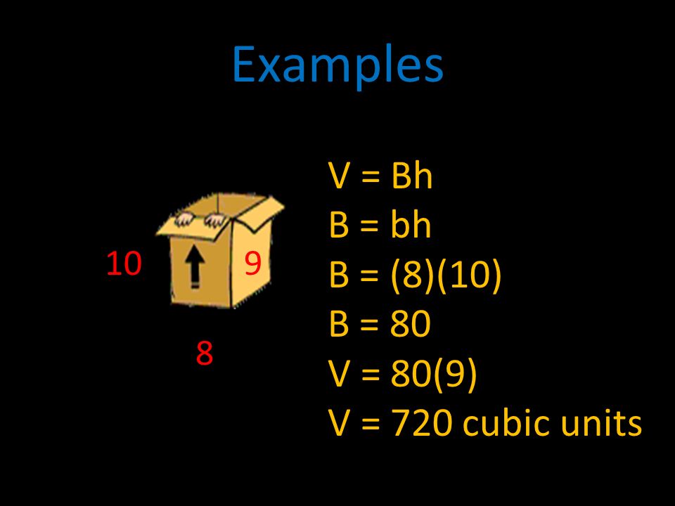 Examples V = Bh B = bh B = (8)(10) B = 80 V = 80(9) V = 720 cubic units