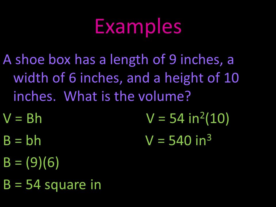 Examples A shoe box has a length of 9 inches, a width of 6 inches, and a height of 10 inches.