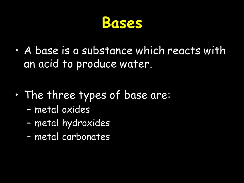 Bases A base is a substance which reacts with an acid to produce water.