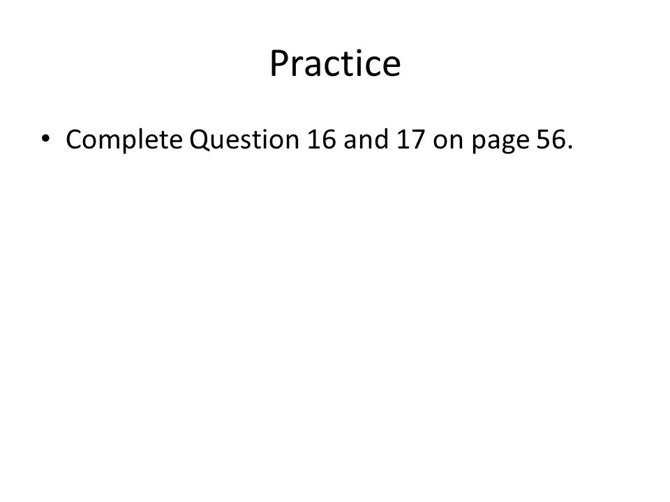 Practice Complete Question 16 and 17 on page 56.