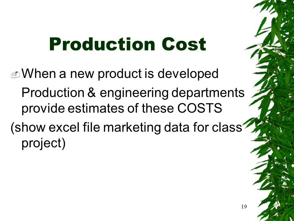 19 Production Cost  When a new product is developed Production & engineering departments provide estimates of these COSTS (show excel file marketing data for class project)