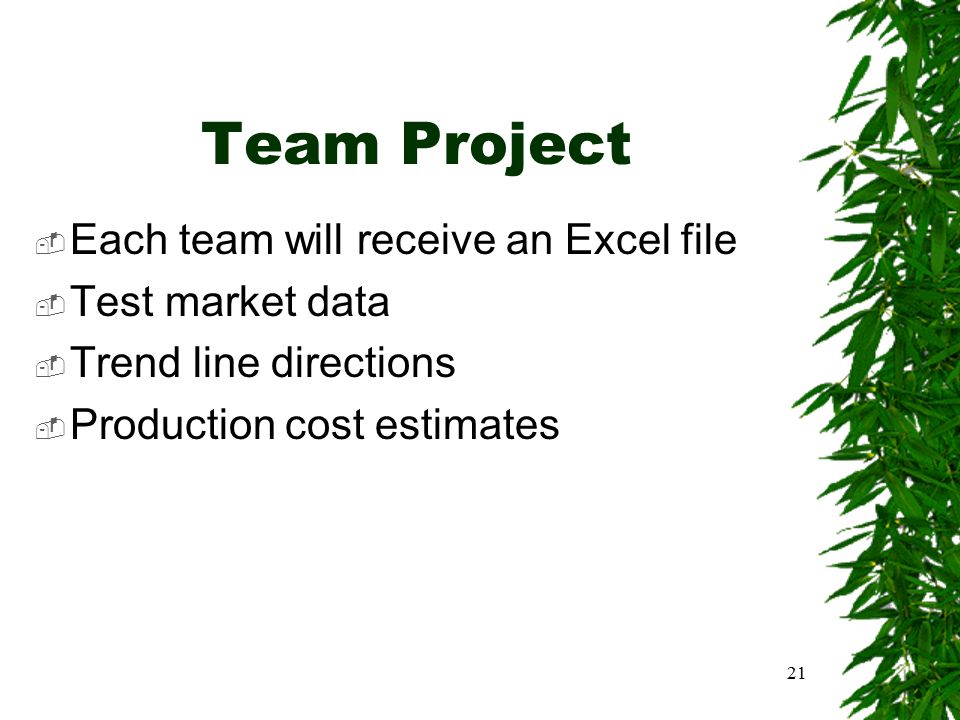 21 Team Project  Each team will receive an Excel file  Test market data  Trend line directions  Production cost estimates
