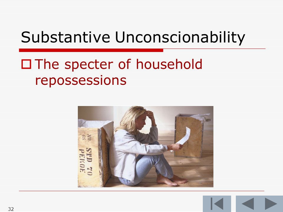 32 Substantive Unconscionability  The specter of household repossessions