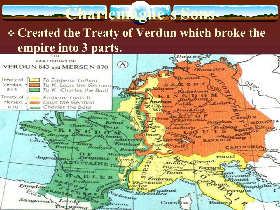 Charlemagne’s Sons  Created the Treaty of Verdun which broke the empire into 3 parts.