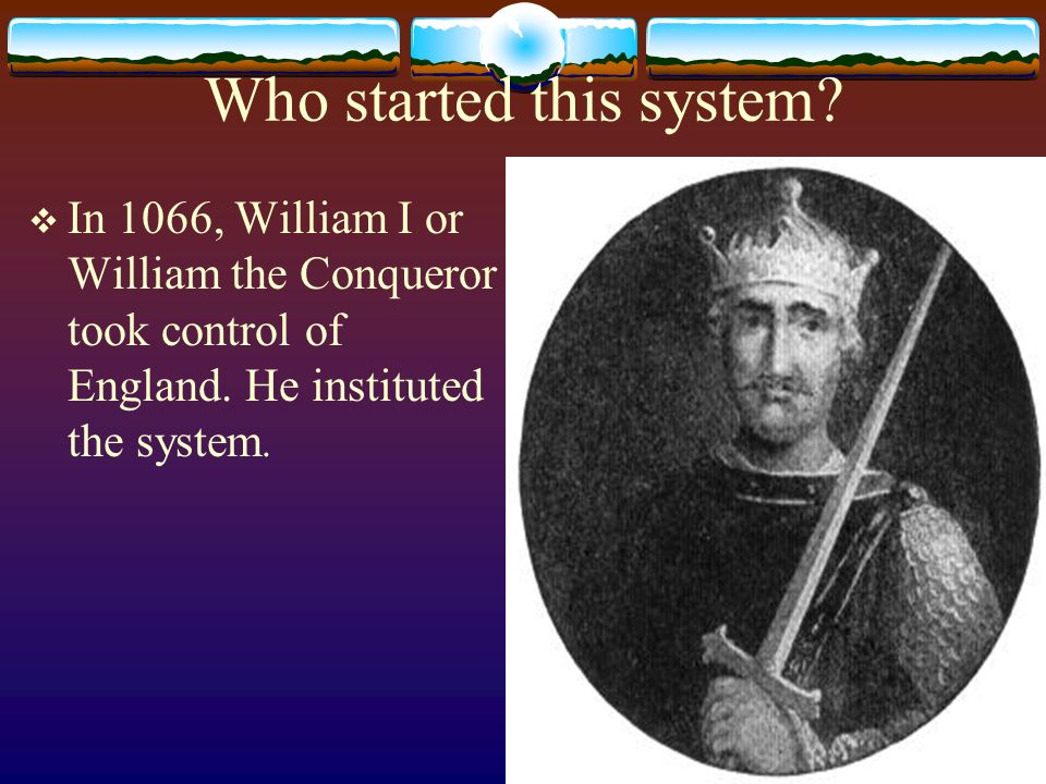 Who started this system.  In 1066, William I or William the Conqueror took control of England.