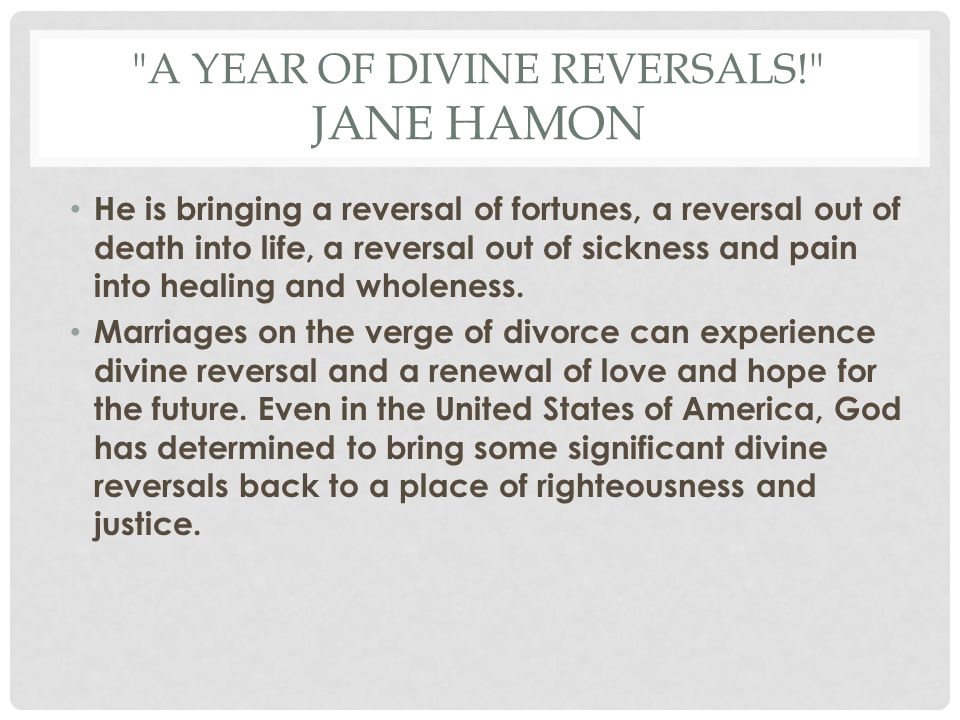 A YEAR OF DIVINE REVERSALS! JANE HAMON He is bringing a reversal of fortunes, a reversal out of death into life, a reversal out of sickness and pain into healing and wholeness.