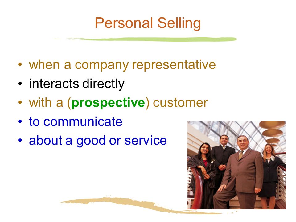 4 Personal Selling when a company representative interacts directly with a (prospective) customer to communicate about a good or service
