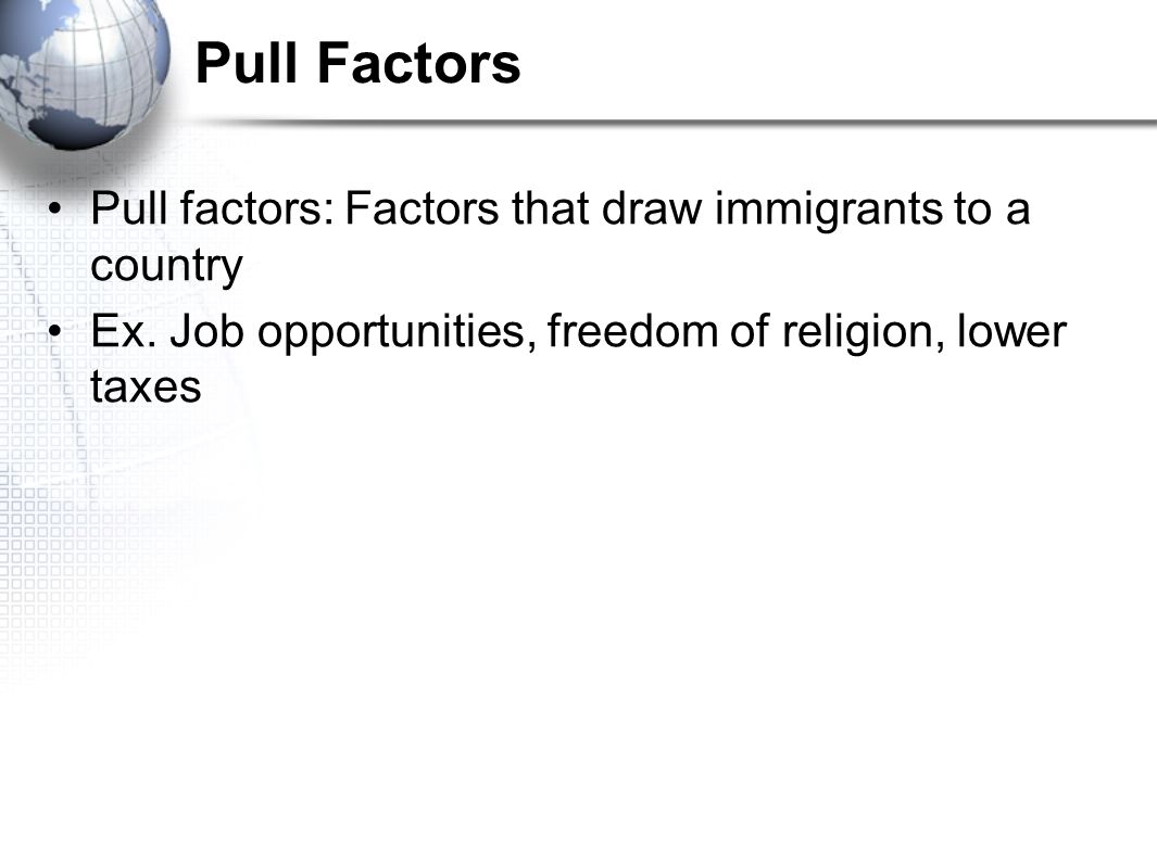 Pull Factors Pull factors: Factors that draw immigrants to a country Ex.