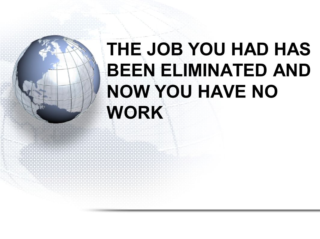 THE JOB YOU HAD HAS BEEN ELIMINATED AND NOW YOU HAVE NO WORK