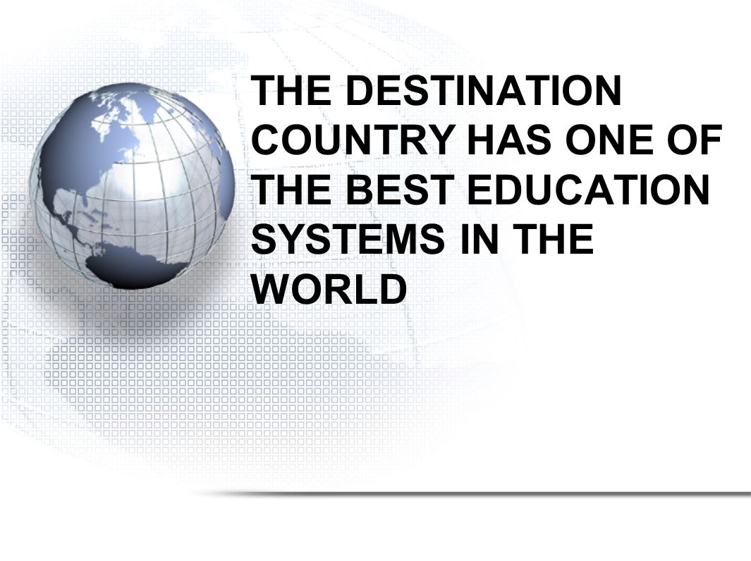 THE DESTINATION COUNTRY HAS ONE OF THE BEST EDUCATION SYSTEMS IN THE WORLD
