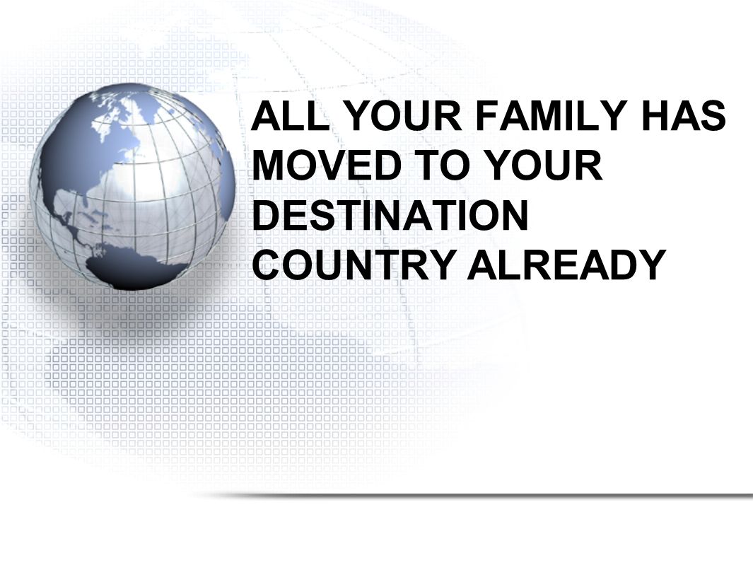 ALL YOUR FAMILY HAS MOVED TO YOUR DESTINATION COUNTRY ALREADY