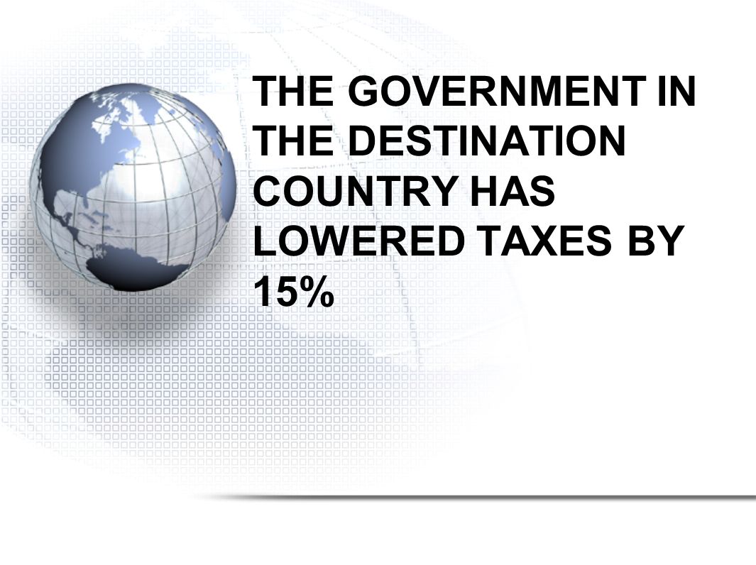 THE GOVERNMENT IN THE DESTINATION COUNTRY HAS LOWERED TAXES BY 15%