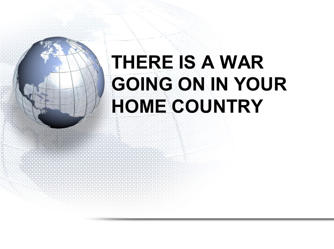 THERE IS A WAR GOING ON IN YOUR HOME COUNTRY