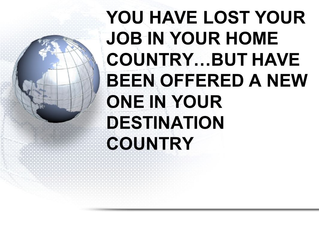 YOU HAVE LOST YOUR JOB IN YOUR HOME COUNTRY…BUT HAVE BEEN OFFERED A NEW ONE IN YOUR DESTINATION COUNTRY