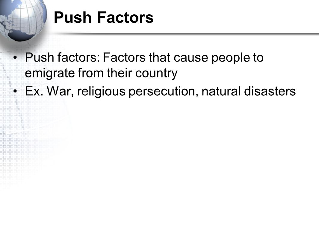 Push factors: Factors that cause people to emigrate from their country Ex.