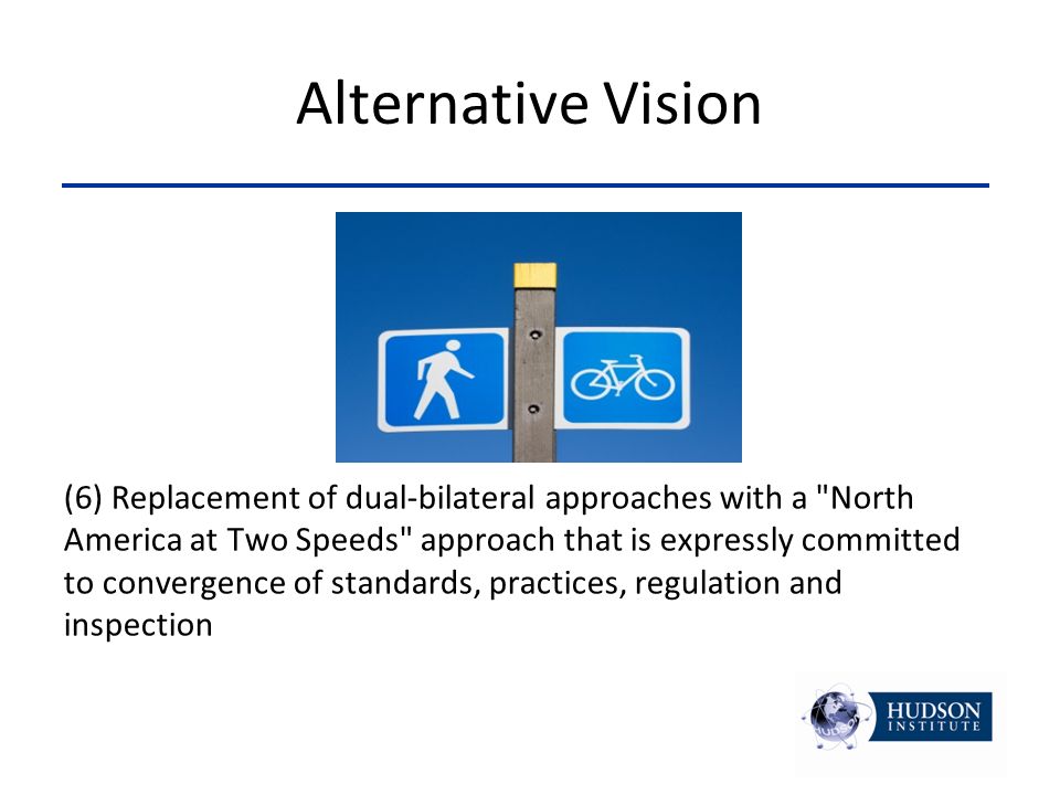 Alternative Vision (6) Replacement of dual-bilateral approaches with a North America at Two Speeds approach that is expressly committed to convergence of standards, practices, regulation and inspection