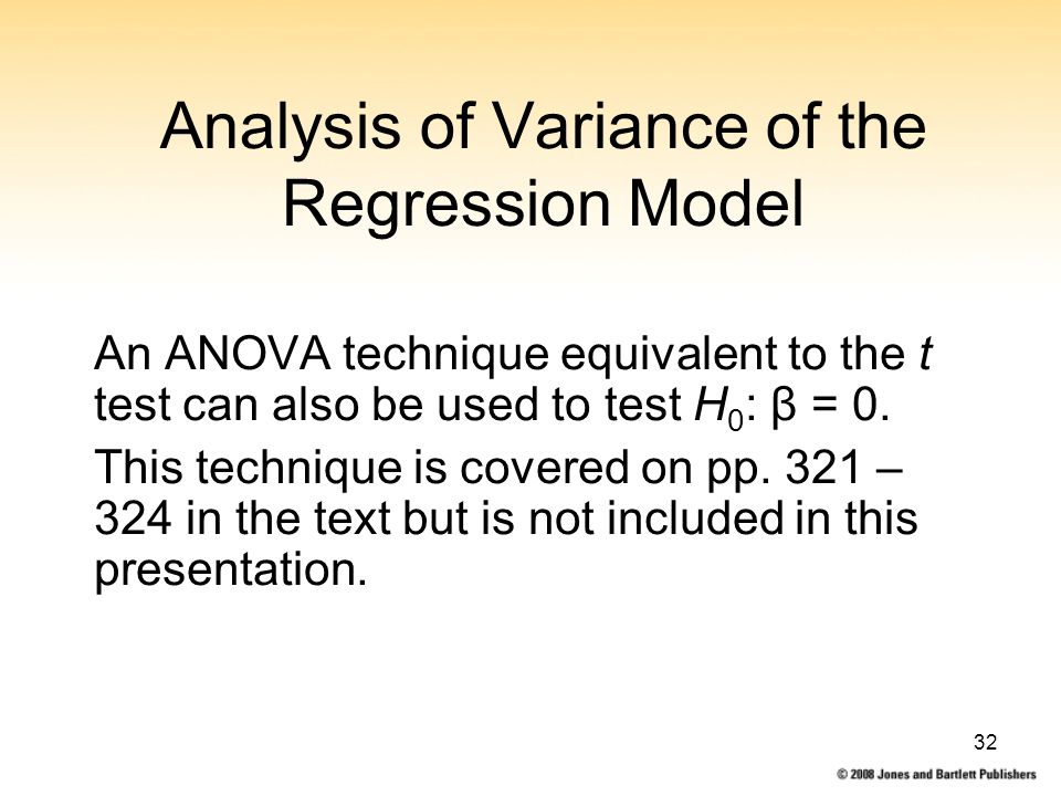 32 Analysis of Variance of the Regression Model An ANOVA technique equivalent to the t test can also be used to test H 0 : β = 0.