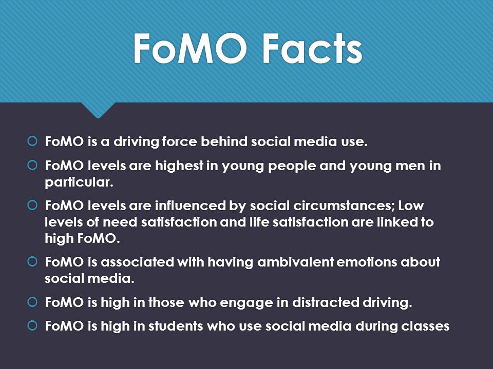 FoMO Facts  FoMO is a driving force behind social media use.