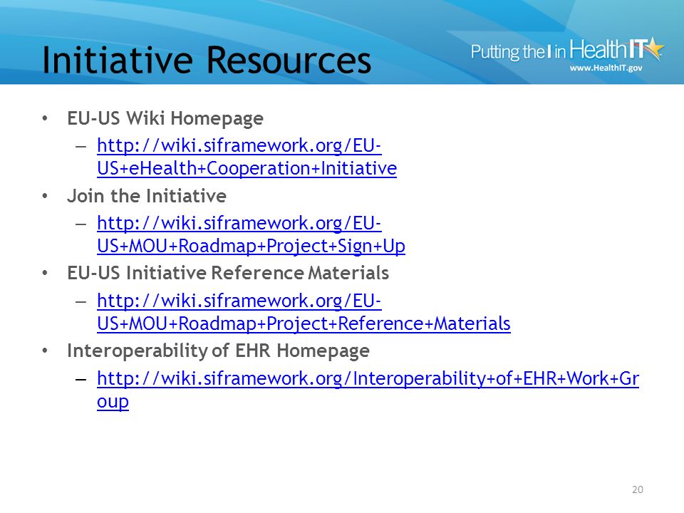 Initiative Resources EU-US Wiki Homepage –   US+eHealth+Cooperation+Initiative   US+eHealth+Cooperation+Initiative Join the Initiative –   US+MOU+Roadmap+Project+Sign+Up   US+MOU+Roadmap+Project+Sign+Up EU-US Initiative Reference Materials –   US+MOU+Roadmap+Project+Reference+Materials   US+MOU+Roadmap+Project+Reference+Materials Interoperability of EHR Homepage –   oup   oup 20