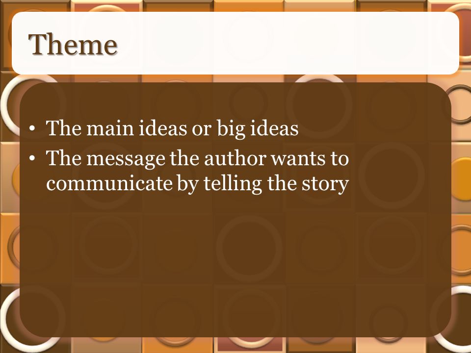 Theme The main ideas or big ideas The message the author wants to communicate by telling the story