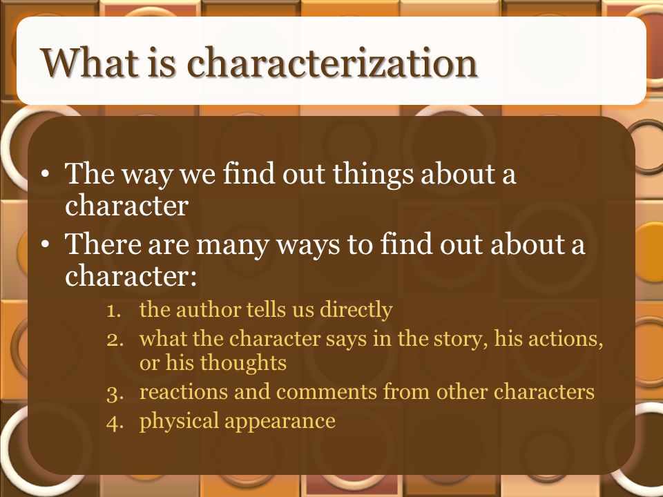 What is characterization The way we find out things about a character There are many ways to find out about a character: 1.the author tells us directly 2.what the character says in the story, his actions, or his thoughts 3.reactions and comments from other characters 4.physical appearance