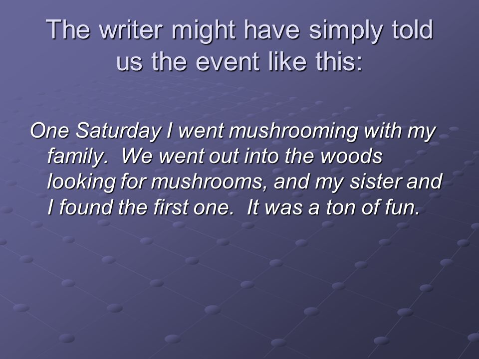 The writer might have simply told us the event like this: One Saturday I went mushrooming with my family.
