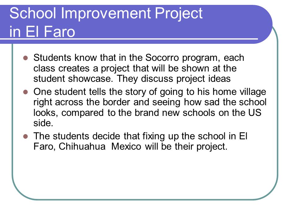 School Improvement Project in El Faro Students know that in the Socorro program, each class creates a project that will be shown at the student showcase.