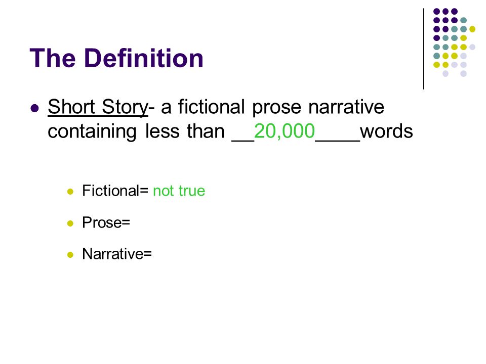 The Definition Short Story- a fictional prose narrative containing less than __20,000____words Fictional= Prose= Narrative=