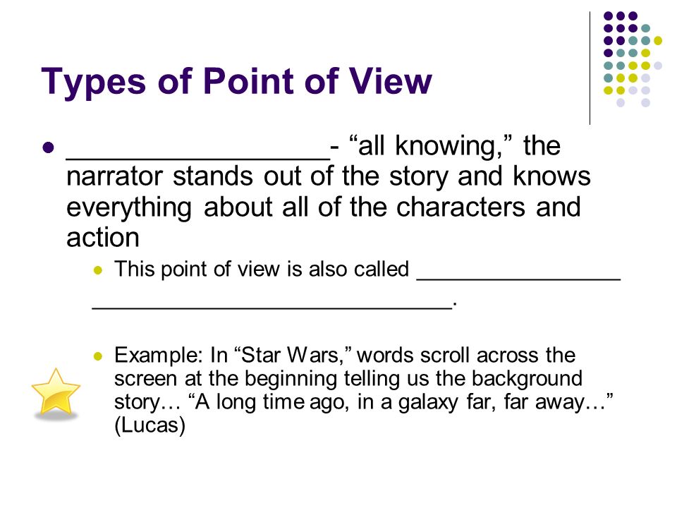 Types of Point of View __First Person_______- an actual character within the story (a limited point of view) Example: Scout in To Kill a Mockingbird- she tells the story from her point of view