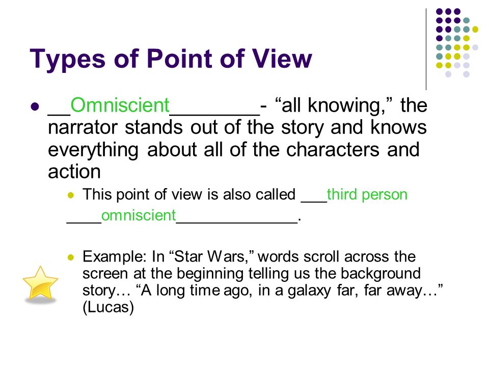 Types of Point of View _________________- all knowing, the narrator stands out of the story and knows everything about all of the characters and action This point of view is also called _________________ ______________________________.
