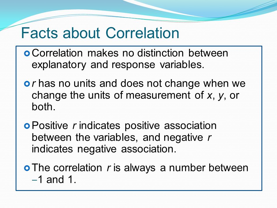Facts about Correlation  Correlation makes no distinction between explanatory and response variables.