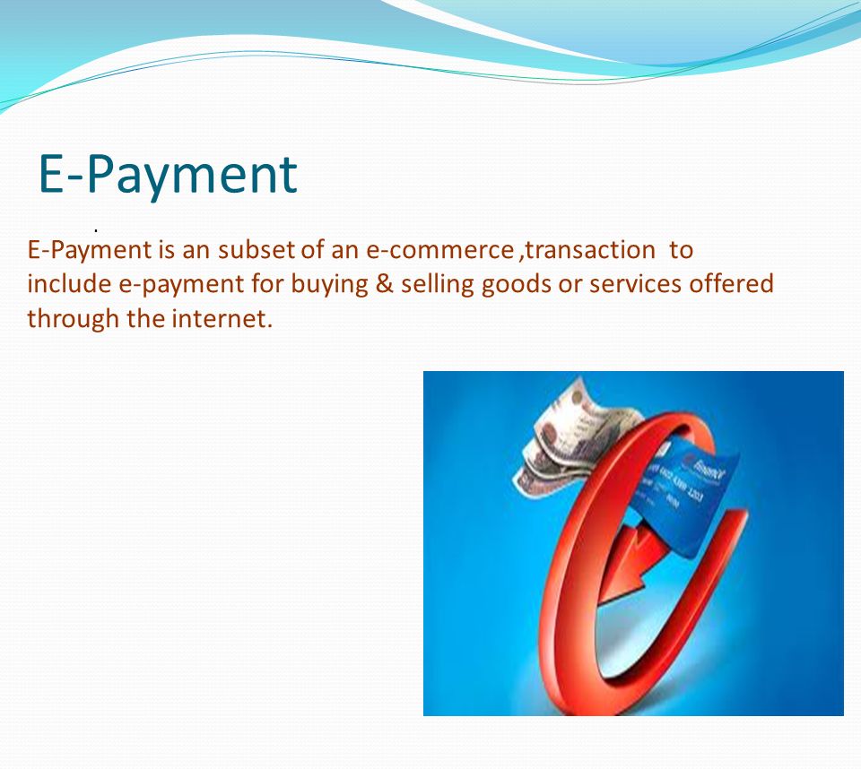 . E-Payment E-Payment is an subset of an e-commerce,transaction to include e-payment for buying & selling goods or services offered through the internet.