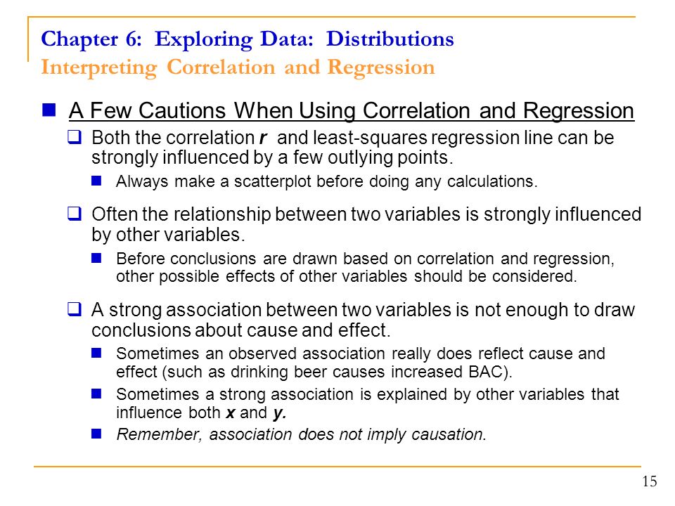 Chapter 6: Exploring Data: Distributions Interpreting Correlation and Regression A Few Cautions When Using Correlation and Regression  Both the correlation r and least-squares regression line can be strongly influenced by a few outlying points.
