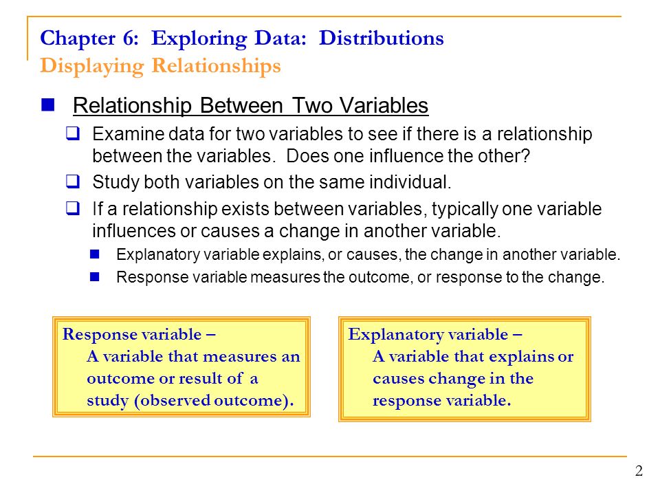 Chapter 6: Exploring Data: Distributions Displaying Relationships 2 Relationship Between Two Variables  Examine data for two variables to see if there is a relationship between the variables.