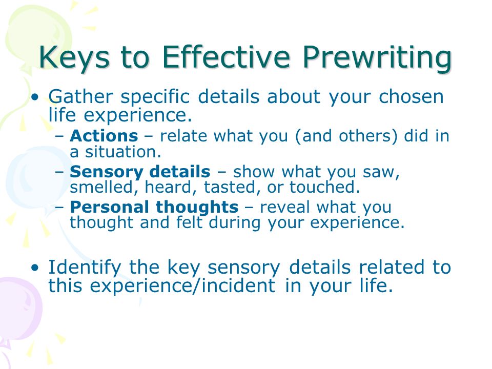 Keys to Effective Prewriting Gather specific details about your chosen life experience.