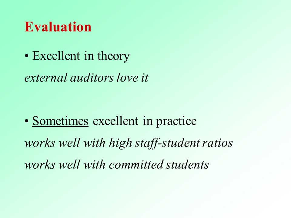 Evaluation Excellent in theory external auditors love it Sometimes excellent in practice works well with high staff-student ratios works well with committed students