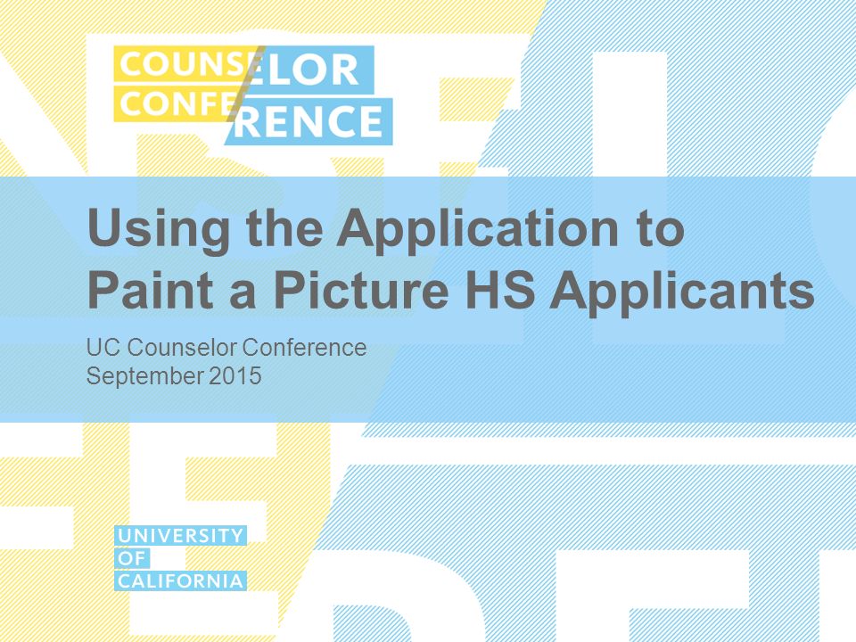 Using the Application to Paint a Picture HS Applicants UC Counselor Conference September 2015
