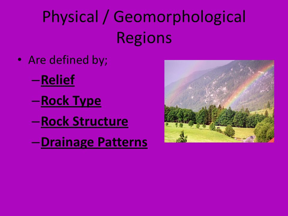 Physical / Geomorphological Regions Are defined by; – Relief – Rock Type – Rock Structure – Drainage Patterns