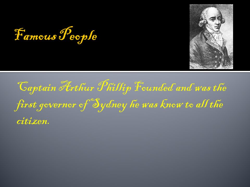 Captain Arthur Phillip Founded and was the first governor of Sydney he was know to all the citizen.