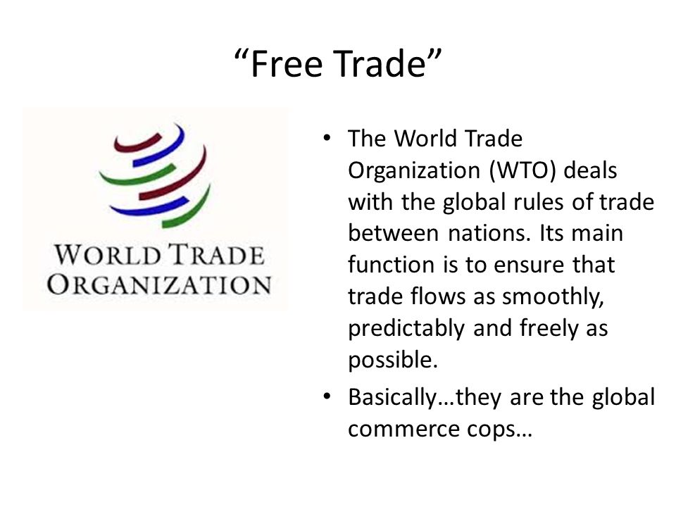 Free Trade The World Trade Organization (WTO) deals with the global rules of trade between nations.