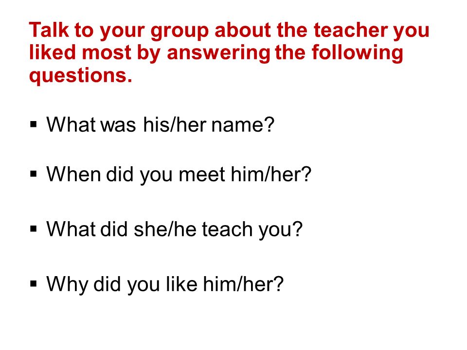 Talk to your group about the teacher you liked most by answering the following questions.
