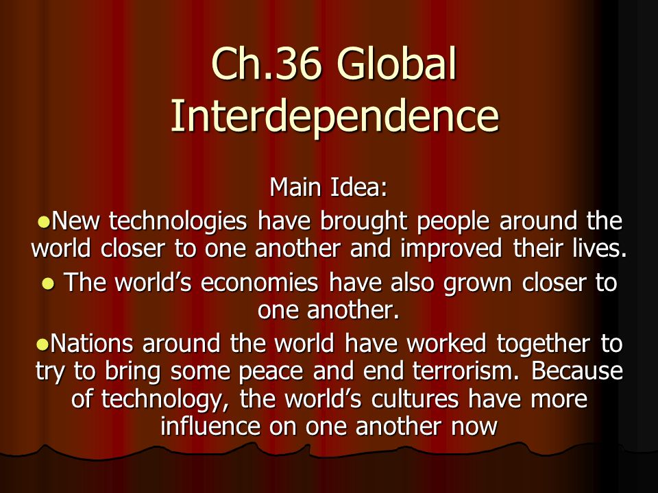 Ch.36 Global Interdependence Main Idea: New technologies have brought people around the world closer to one another and improved their lives.