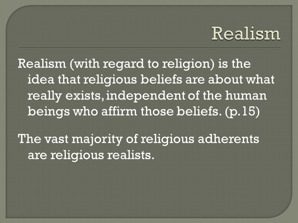 Realism (with regard to religion) is the idea that religious beliefs are about what really exists, independent of the human beings who affirm those beliefs.