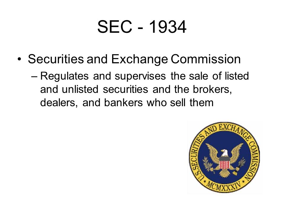 SEC Securities and Exchange Commission –Regulates and supervises the sale of listed and unlisted securities and the brokers, dealers, and bankers who sell them