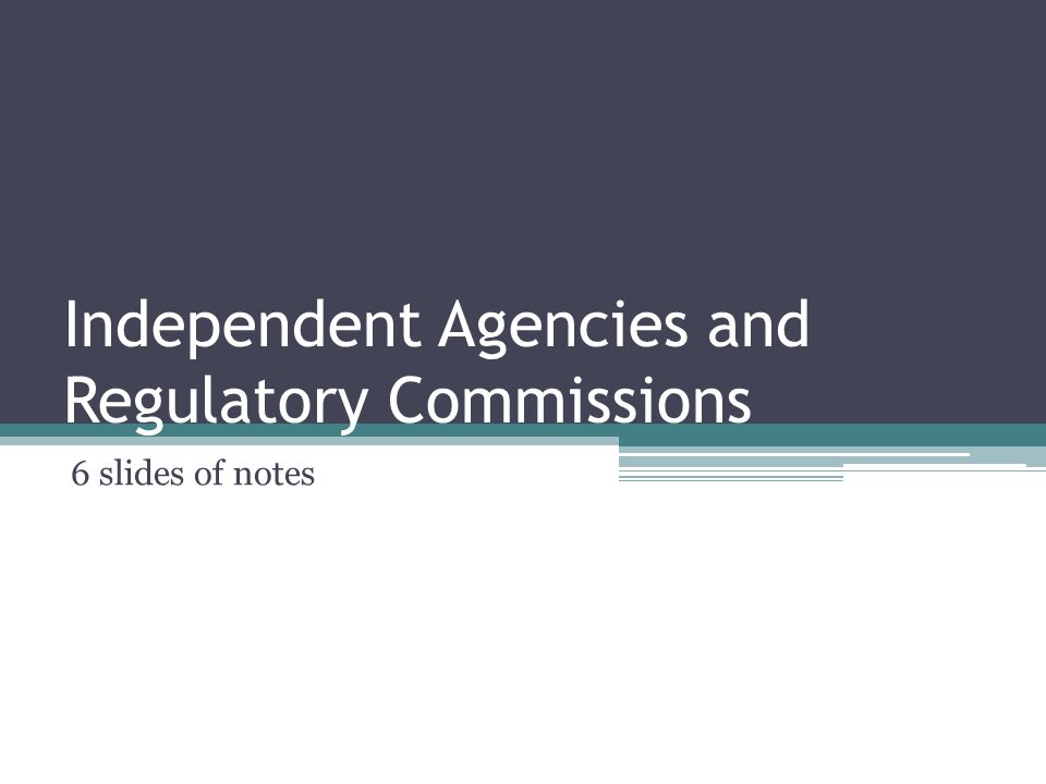 Independent Agencies and Regulatory Commissions 6 slides of notes